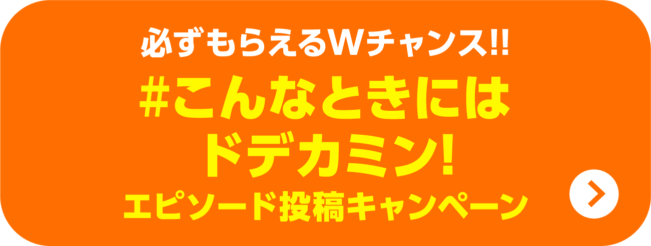 必ずもらえるWチャンス!!#こんなときにはドデカミン！エピソード投稿キャンペーン