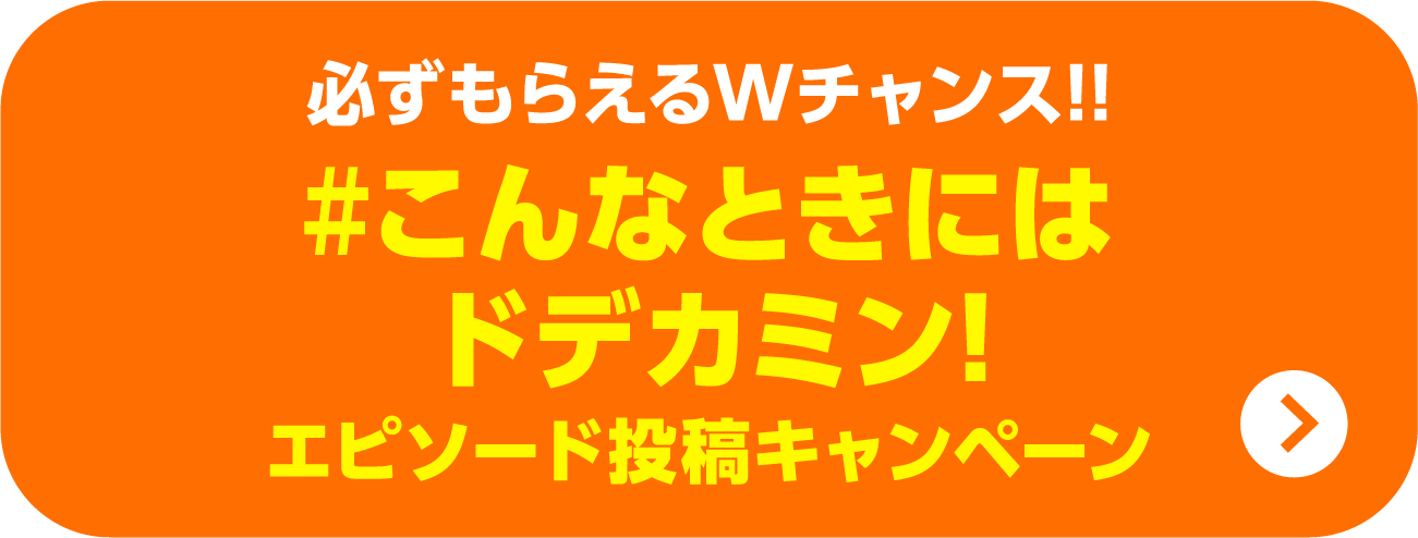 必ずもらえるWチャンス!!#こんなときにはドデカミン！エピソード投稿キャンペーン